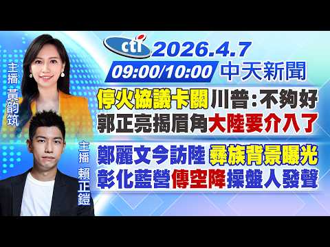 【4/7即時新聞】「停火協議卡關」川普:不夠好 郭正亮揭眉角"大陸要介入了"|鄭麗文今訪陸 "彝族背景曝光"彰化藍營"傳空降"操盤人發聲|黃韵筑報新聞 20260407 @中天電視CtiTv
