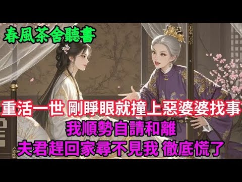 【完結爽文】重活一世，剛睜眼就撞上惡婆婆找事，我順勢自請和離 夫君趕回家尋不見我，徹底慌了   #小説 #原創  #古言 #完結#爽文
