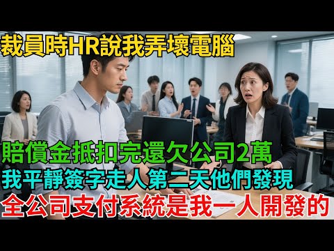 裁員時HR說我弄壞電腦，賠償金抵扣完還欠公司2萬，我平靜簽字走人，第二天他們發現全公司的支付系統是我一人開發的【非常物語】#職場故事#職場矛盾#職場人際關系#職場揭秘