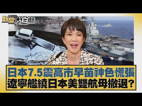 日本7 5震高市早苗神色慌張 遼寧艦繞日本美雙航母撤退？【#新聞大白話】20251209 4｜#賴岳謙 #栗正傑 #苑舉正