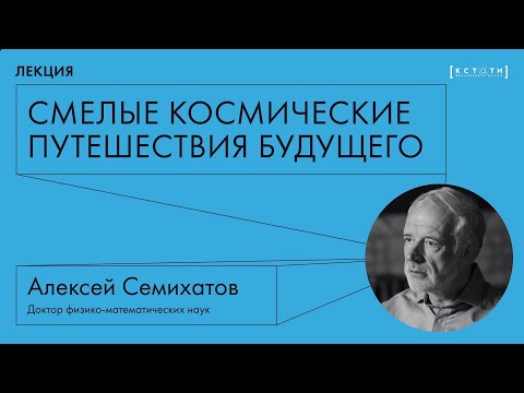 Лекция Алексея Семихатова «Смелые космические путешествия будущего»