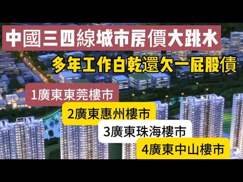 中國三四線城市房價大跳水，多年工作白乾還欠一屁股債！1廣東東莞樓市2廣東惠州樓市3廣東珠海樓市4廣東中山樓市