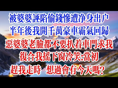 被婆婆誣陷偷錢慘遭淨身出戶,半年後我開千萬豪車霸氣回歸,看著惡婆婆老臉都不要扒著車門求我復合,我搖下窗冷笑:當初趕我走時,妳想過會有今天嗎?#情感故事 #為人處世 #生活經驗 #爽文 #小說 #情感