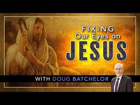 “Fixing Our Eyes On Jesus” Doug Batchelor