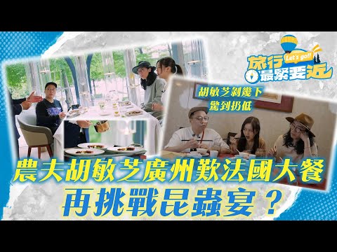 旅行最緊要近｜農夫胡敏芝喺廣州大歎法國大餐　之後挑戰昆蟲宴？胡敏芝剝幾下驚到扔低｜TVBPlus