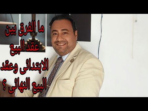ما الفرق بين عقد البيع الابتدائى وعقد البيع النهائى ؟