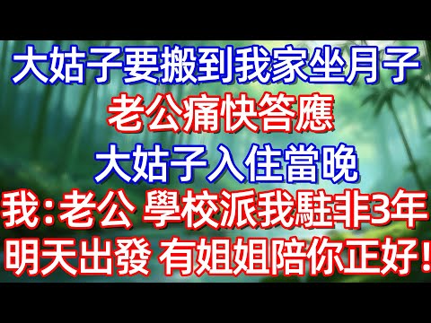 大姑子要搬到我家坐月子 老公痛快答應 大姑子入住當晚 我:老公 學校派我駐非3年明天出發 有姐姐陪你正好!#情感故事 #生活經驗  #為人處世  #老年生活#故事