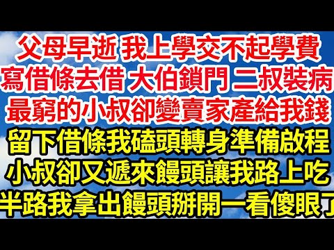 父母早逝 我上學交不起學費，寫借條去借 大伯鎖門 二叔裝病，最窮的小叔卻變賣家產給我錢，留下借條我磕頭轉身準備啟程，小叔卻又遞來饅頭讓我路上吃，半路上我拿出饅頭掰開一看傻眼了||笑看人生情感生活