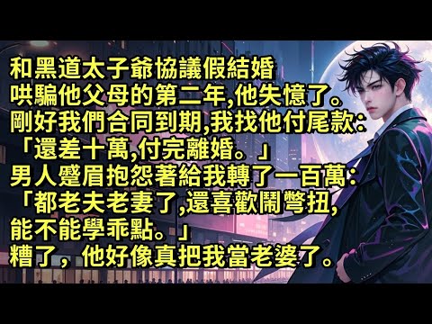 和黑道太子爺協議假結婚哄騙他父母第二年，他失憶了。剛好我們合同到期，我找他付尾款：「還差十萬，付完離婚。」他抱怨著給我轉了一百萬：「都老夫老妻了，還鬧彆扭，能不能學乖點。」糟了，他好像真把我當老婆了。