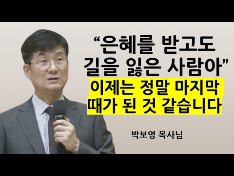 "은혜를 받고도 길을 잃은 사람아!" | 이제는 정말 마지막 때가 된 것같습니다 | 박보영목사님설교