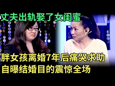 丈夫出轨娶了女闺蜜，胖女孩离婚7年后痛哭求助，索要净身出户赔偿，自曝结婚目的震惊全场【王芳王为念调解】
