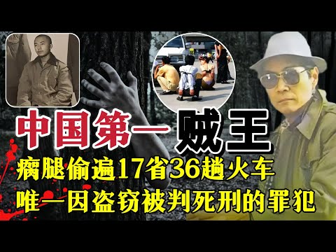 中国第一“贼王”有多强？双腿残疾偷遍17省、36趟火车，为抓他动用了17省警力