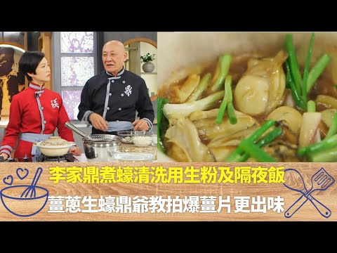 李家鼎煮蠔清洗用生粉及隔夜飯｜薑蔥生蠔鼎爺教拍爆薑片更出味｜蠔半熟落調味糖生抽老抽｜阿爺廚房 李家鼎 譚玉瑛