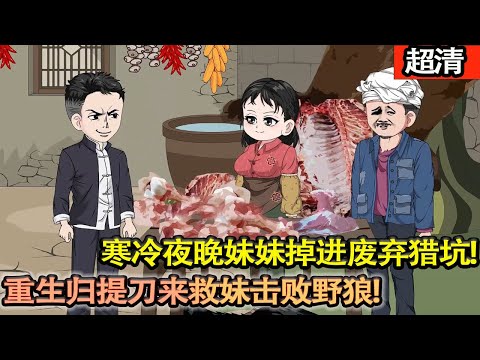 沙雕動畫【寒冷夜晚妹妹掉進廢棄獵坑，重生歸提刀來救妹，擊敗野狼，保護妹妹!上輩子犯的錯這輩子狠狠彌補，讓家人頓頓吃肉！誰敢欺負他們先過我這關！】#乖仔动画