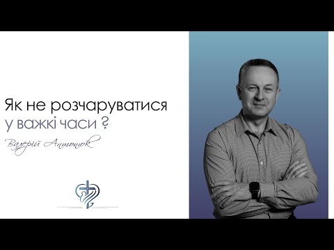 Як не розчаруватися у важкі часи? / Валерій Антонюк / 01.01.2023