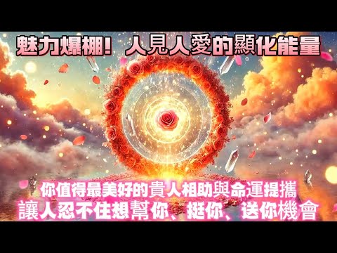 魅力爆棚！人見人愛的顯化能量｜你值得最美好的貴人相助與命運提攜｜讓人忍不住想幫你、挺你、送你機會｜吸引力法則調頻能量音樂