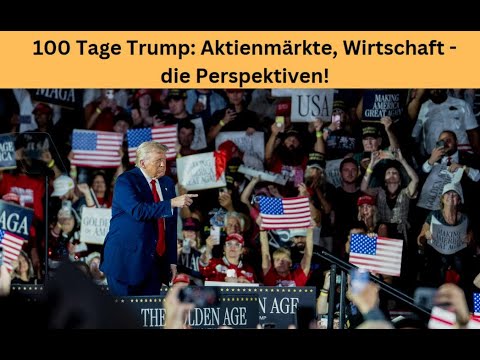 100 Tage Trump: Aktienmärkte, Wirtschaft - die Perspektiven! Videoausblick