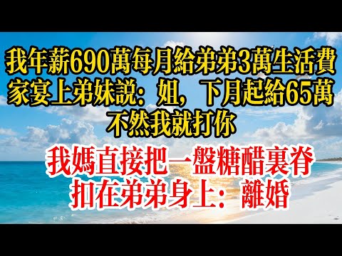 我年薪690萬，每月給弟弟3萬生活費，家宴上弟妹說：姐，下月起給65萬，不然我就打你。我媽直接把一盤糖醋里脊扣在弟弟身上：離婚#故事頻道 #故事分享 #情感