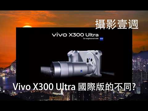 攝影壹週 Weekly339. Vivo X300 Ultra 國際版的不同 ?