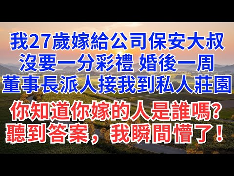 我27歲嫁給了公司保安大叔，沒要一分彩禮，婚後一周，董事長派人接我到私人莊園，你知道你嫁的人是誰嗎？聽到答案，我瞬間懵了！#為人處事#生活經驗#情感故事#正能量#情感#婚姻