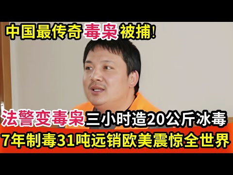 中国最传奇毒枭被捕!从法警变毒枭,三小时造20公斤冰毒,7年制毒31吨远销欧美!被抓后震惊全世界!