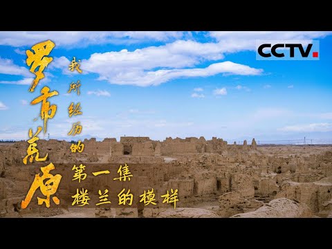 《我所经历的罗布荒原》第一集 是什么原因使得盛极一时的楼兰走向消亡 它辉煌时又是一番怎样的景象？【CCTV纪录】