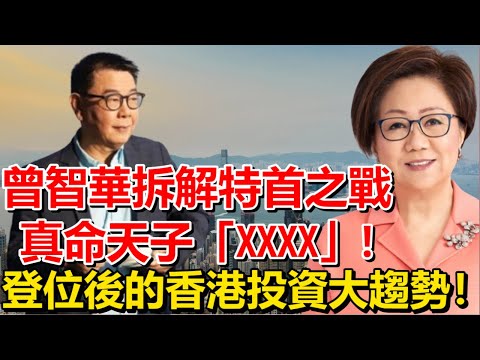 曾智華拆解特首之戰真命天子「XXXX」及登位後的香港投資大趨勢！