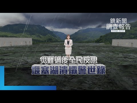 《堰塞湖潰壩警世錄》總集　災難過後全民反思　光復下一步中繼遷村難題　追花蓮避難所反成重災區　災前已知未修正？　檢視災防決策內幕　極端氣候下提高韌性｜鏡新聞調查報告｜#鏡新聞