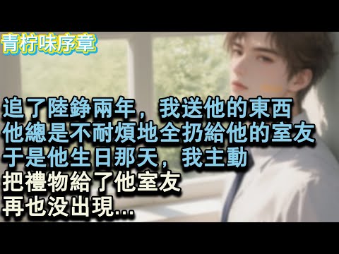 【完结爽文】追了陸錚兩年，我送他的東西，他總是不耐煩地全扔給他的室友。於是他生日那天，我主動，把禮物給了他室友，再也沒出現。#小说 #愛情 #故事