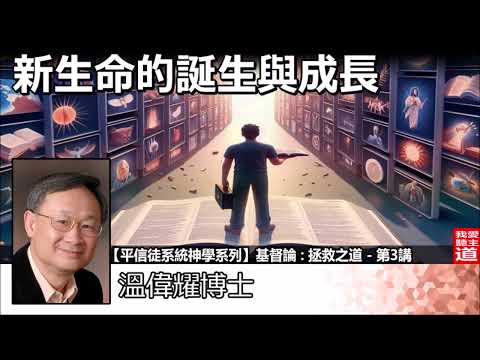 新生命的誕生與成長 - 溫偉耀博士[平信徒系統神學系列 -基督論 :拯救之道 - 第3講]