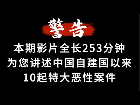 本期影片全长253分钟，为您讲述10起特大恶性案件。