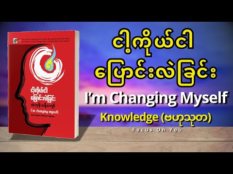 ငါ့ကိုယ်ငါပြောင်းလဲခြင်း (I'm Changing Myself)-အပိုင်း(၁) Knowledge - အံ့ဘုန်းခန့်ကျော်