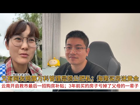 又有网友揭露万科管理层损公肥私；海南买房送黄金；云南开启救市最后一招购房补贴；3年前买的房子亏掉了父母的一辈子  | 中国房地产爆雷