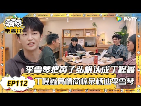 EP112超长沉浸版：雪琴把黄子认成丁程鑫？丁程鑫高情商惊呆杨迪李雪琴！|《毛雪汪》EP112 PLUS #综艺 #毛雪汪 #李雪琴 #毛不易 #黄子弘帆 #杨迪 #丁程鑫