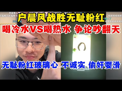 户晨风：战胜无耻粉红 | 喝冷水VS喝热水 哪个好？争论吵翻天 | 无耻粉红玻璃心 不诚实 偷奸耍滑