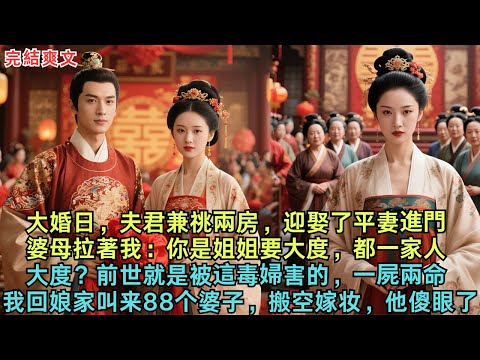 大婚日，夫君兼祧兩房，迎娶了平妻進門，婆母拉著我：你是姐姐要大度，都一家人，大度？前世就是被這毒婦害的，一屍兩命，我回娘家叫来88个婆子，搬空嫁妆，他傻眼了！#古言#小说#故事