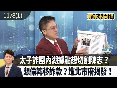 2025.11.08【頭家來開講 Part1】太子詐團內湖據點想切割陳志？想偷轉移詐款？遭北市府揭發！