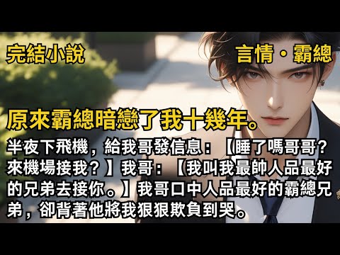 【完結小說】原來霸總暗戀了我十幾年。半夜下飛機，我哥發信息：【我叫我最帥人品最好的兄弟去接你。】我哥口中人品最好的霸總兄弟，卻背著他將我狠狠欺負到哭。#一口氣看完 #小說  #完結 #甜文  #霸總