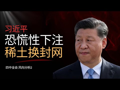 独家：习近平恐慌性下注｜稀土换封网｜四中全会风向分析2