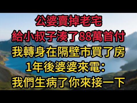 公婆賣掉老宅給小叔子湊了88萬首付，我轉身在隔壁市買了房。1年後婆婆來電：“我們生病了，你來接一下。”