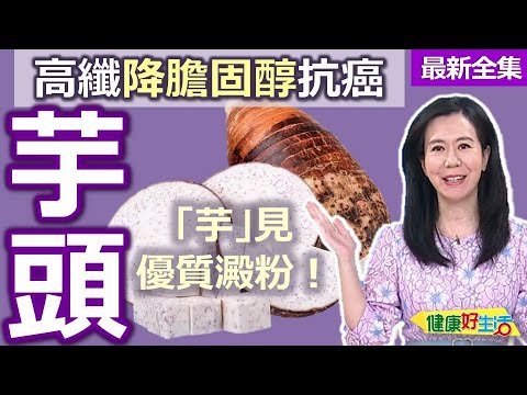健康好生活  20240923   高纖降膽固醇抗癌！「芋」見優質澱粉！