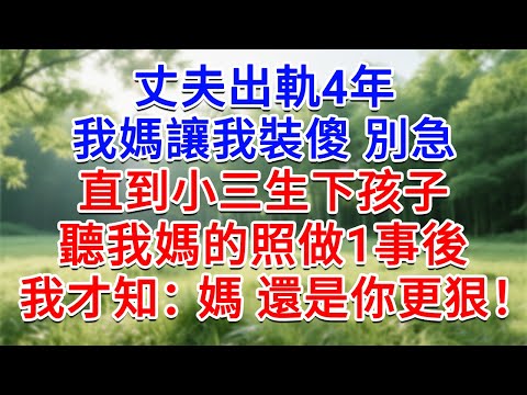 老公出軌4年，我媽讓我裝傻 別急，直到小三生下孩子，聽我媽的照做1事後，我才知：媽，還是你更狠！#為人處世#生活經驗#情感故事#故事#小說#戀愛#情感#婚姻