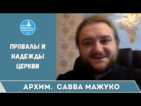 Архимандрит Савва Мажуко. Провалы и надежды церкви