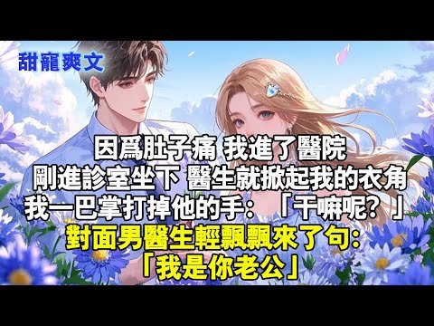 因肚子痛我進了醫院，剛進診室坐下醫生就掀我衣角。我一巴掌打掉他的手「幹嘛呢？」男醫生來了句「就憑我是你老公」#情感 #甜文 #甜宠 #霸道总裁 #霸總 #言情 #言情小說 #完結 #小說 #睡前故事