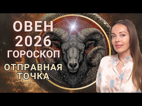 Овен - гороскоп на 2026 год. Отправная точка или время начала с чистого листа
