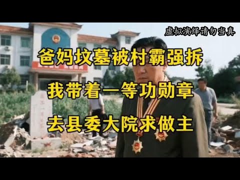 爸妈坟墓被村霸强拆，我带着一等功勋章，去县委大院求做主