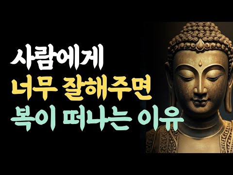 사람에게 너무 잘 해주면 복이 떠나는 이유 5가지 | 모든 사람에게 잘해주지 마세요 |  부처님 말씀 | 지혜로운 자비