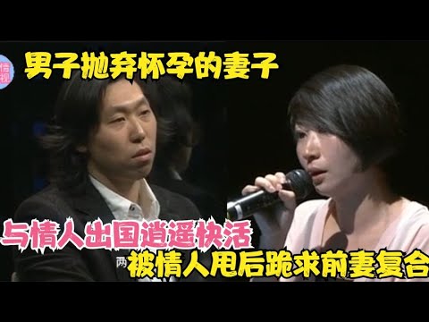 男子抛弃怀孕的妻子，与情人出国逍遥快活，被甩后跪求前妻复合