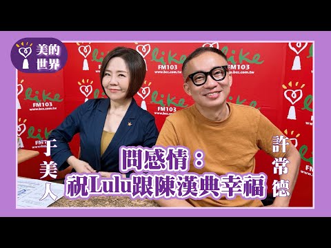 【問感情：祝Lulu跟陳漢典幸福】專訪 許常德｜美的世界 2025.09.11
