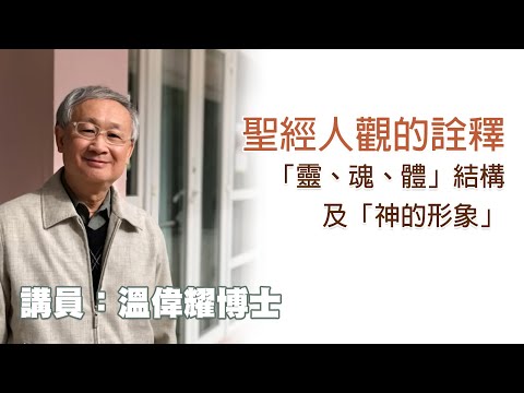 聖經人觀的詮釋——「靈、魂、體」結構及「神的形象」 （講員：温偉耀博士）